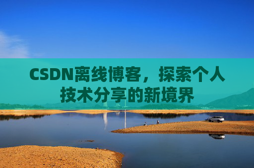 CSDN离线博客，探索个人技术分享的新境界