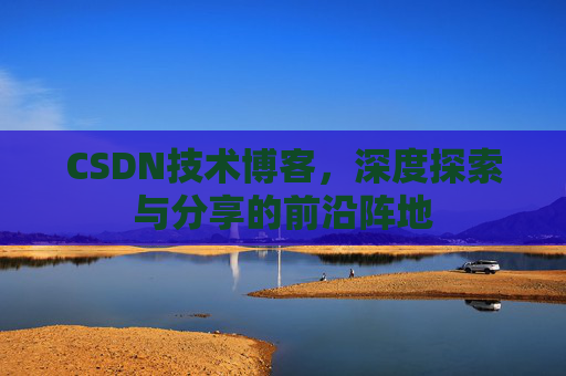 CSDN技术博客，深度探索与分享的前沿阵地